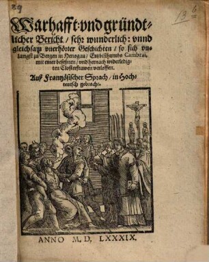 Warhafft vnd gründtlicher Bericht, sehr wunderlich vnnd gleichsam vnerhörter Geschichten, so sich vnlangst zu Bergen in Henogau, Ezbisthumbs Cambrai, mit einer beseßnen vnd hernach widerledigten Closterfrawen verloffen : Auß Frantzösischer Sprach, in Hochteutsch gebracht