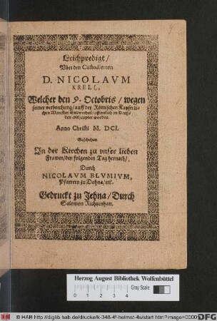 Leichpredigt/ Uber den Custodierten D. Nicolaum Krell, Welcher den 9. Octobris/ wegen seiner verbrechung/ auff der Römischen Kayserlichen Maiestat Endurtheil/ offentlich zu Dreßden entheuptet worden. Anno Christi M.DCI.