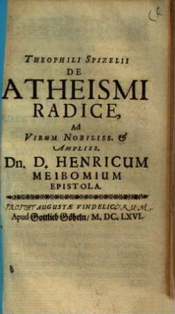 Theophili Spizelii De Atheismi Radice : Ad Virum Nobilliss. & Ampliss. Dn. D. Henricum Meibomium Epistola