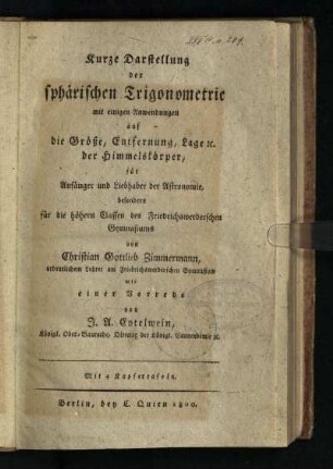 Kurze Darstellung der sphärischen Trigonometrie : mit einigen Anwendungen auf die Größe, Entfernung, Lage u. der Himmelskörper, für Anfänger und Liebhaber der Astronomie, besonders für die höhern Classen des Friedrichwerderschen Gymnasiums