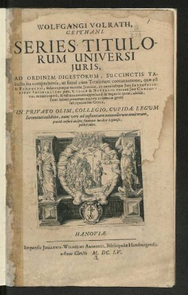 Wolfgangi Volrath, Geithani. Series Titulorum Universi Iuris : Ad Ordinem Digestorum, Succinctis Tabellis ita comprehensa, ut simul cum Titulorum continuatione, quae est in Pandectis, sedes cuiusque materiae Iuridicae, ex omni reliquo Iure Institutionibus Imperialibus puta, Codice &amp; Novellis, nec non Iure Canonico, minima opera, &amp; vel uno intuitu apprehendi &amp; cognosci queat, additis, sicuti haberi potuerunt maioris evidentiae gratia inscriptionibus Graecis