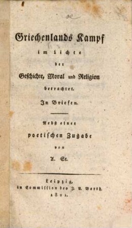 Griechenlands Kampf im Lichte der Geschichte, Moral und Religion betrachtet : In Briefen ; Nebst einer poetischen Zugabe von A. St.