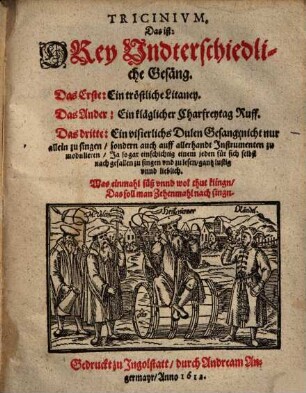 Tricinivm, Das ist: Drey Undterschiedliche Gesäng : Das Erste: Ein tröstliche Litaney, Das Ander: Ein kläglicher Charfreytag Ruff, Das dritte: Ein visierlichs Dulen Gesang ...