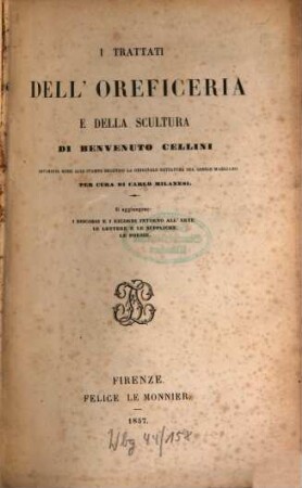 I trattati dell'oreficeria e della scultura : novamente messi alle stampe second la originale dettatura del codice Marciano ; Si aggiungono: I discorsi e i ricordi intorno all'arte ; Le lettere e le suppliche ; Le poesie
