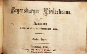Regensburger Liederkranz : Sammlung ausgewählter vierstimmiger Lieder, [1]. Erster Tenor
