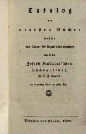 Catalog der neuesten Bücher welche vom ... erschienen und in der Joseph Lindauer'schen Buchhandlung (E.T.Fr. Sauer) ... zu haben sind, 1828, Jan. - August