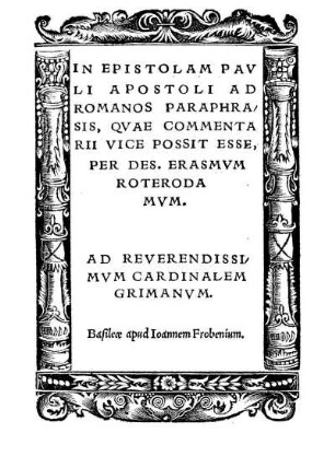 In Epistolam Pauli Apostoli ad Romanos Paraphrasis, quae Commentarii vice possit esse, per Des. Erasmum Roterodamum: ad Reverendissimum Cardinalem Grimanum