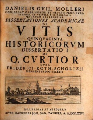 Danielis Gvil. Molleri Com. Palat. Caes. Histor. Et Metaph. Prof. Pvbl. Altdorf. Et Vnivers. Bibliothecarii Qvondam Celeberrimi Dissertationes Academicae De Vitis Qvinqvaginta Historicorvm Dissertatio ..., 1. Dissertatio 1 De Q. Cvrtio R.