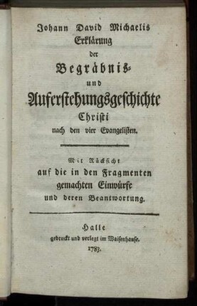 Johann David Michaelis Erklärung der Begräbnis- und Auferstehungsgeschichte Christi nach den vier Evangelisten : Mit Rücksicht auf die in den Fragmenten gemachten Einwürfe und deren Beantwortung