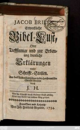 Jacob Brills Erweckliche Bibel-Lust, Oder Tieffsinnige und zur Erbauung dienliche Erklärungen vieler Schrifft-Stellen : Aus der Niederländischen in die Hochteutsche Sprache übersetzt