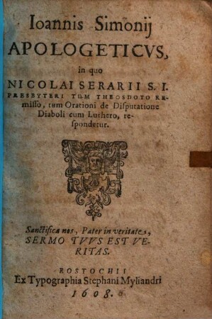 Ioannis Simonii apologeticus : in quo Nicolai Serarii ... tum theosdoto remisso, tum orationi de disputatione Diaboli cum Luthero respondetur