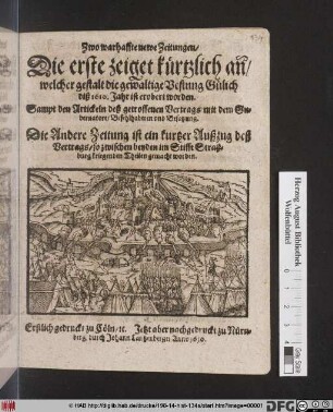 Zwo warhaffte newe Zeitungen : Die erste zeiget kürtzlich an[n]/ welcher gestalt die gewaltige Vestung Gülich diß 1610. Jahr ist erobert worden ... ; Die Andere Zeitung ist ein kurtzer Außzug deß Vertags/ so zwischen beyden im Stifft Straßburg kriegenden Theilen gemacht worden ; Erstlich gedruckt zu Cöln/ [et]c.