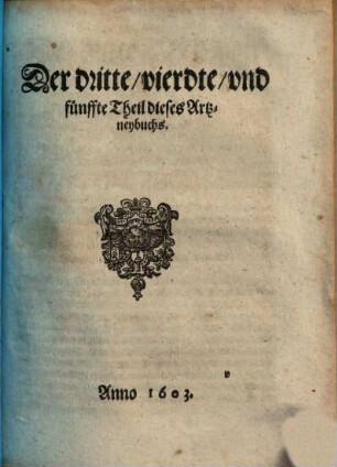 Artzneybuch : Darinnen, Avß gnaedigem Beuelch ... Vast für alle des Menschlichen Leibs Anligen vnnd Gebrechen außerlesene vnd bewehrte Artzneyen gemeinem Vatterland Teutscher Nation zu gutem auß vilen ... Artzneybüchern zusamen getragen .... 3/5