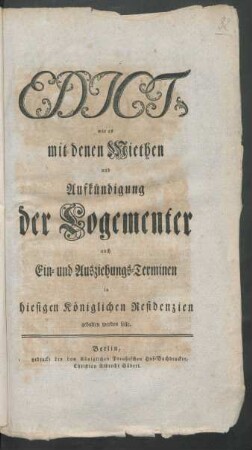 Edict, wie es mit denen Miethen und Aufkündigung der Logementer auch Ein- und Ausziehungs-Terminen in hiesigen Königlichen Residenzien gehalten werden solle : [Gegeben Berlin, den 10ten Januar 1754]