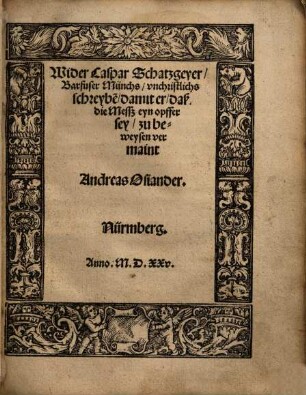 Wider Caspar Schatzgeyer, Barfuser Münchs, vnchristlichs [unchristlichs] schreybe[n], damit er, daß die Mesß eyn opffer sey, zu beweysen vermaint