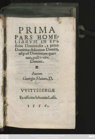 PRIMA || PARS HOME=||LIARVM IN EPI=||stolas Dominicales, a prima || Dominica Aduentus Domini,|| us#[que] ad Dominicam quar=||tam, post Epiphania || Domini.|| Autore || Georgio Maiore. D.||
