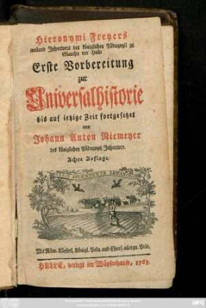 Hieronymi Freyers weiland Jnspectoris des königlichen Pädagogii zu Glaucha vor Halle Erste Vorbereitung zur Universalhistorie