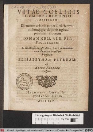 Vitae Coelibis Cum Matrimonio Certamen : Diremtum arbitrio nuper Ocri Hercynii: missumq[ue] gratulationis ergo ad praeclarum iuvenem Johannem, Alb. Fil. Fechteldum; 9. die Mensis Augusti Anno 1607. in matrimonium ducentem honestam Virginem Elisabetham Petream