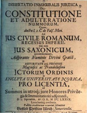Dissertatio Inauguralis Juridica De Constitutione Et Adulteratione Nummorum : Quam, ductu l. 2. C. de Fals. Mon. Ad Ius Civile Romanum, Recessus Imperii, nec non Ius Saxonicum, accommodatam