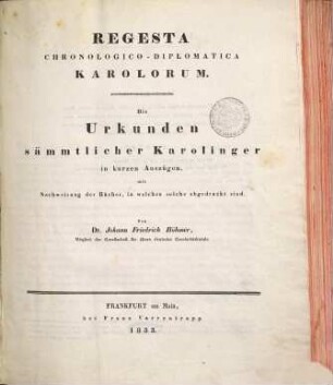 Regesta chronologico-diplomatica Karolorum : die Urkunden sämmtlicher Karolinger in kurzen Auszügen, mit Nachweisung der Bücher, in welchen solche abgedruckt sind