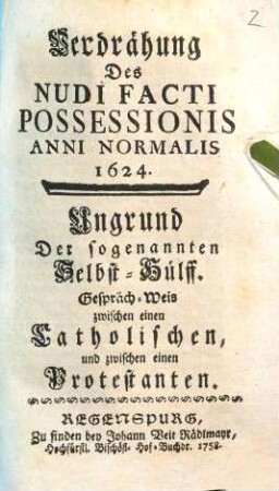 Verdrähung Des Nudi Facti Possessionis Anni Normalis 1624 : Ungrund Der sogenannten Selbst-Hülff. Gespräch-Weis zwischen einen Catholischen und zwischen einen Protestanten