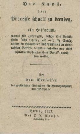 Die Kunst, seine Processe schnell zu beenden, : ein Hilfsbuch , sowohl für diejenigen, welche ihre Rechtsstreite selbst führen, als auch für Solche, welche die Sachverwalter und Assistenten zu einem raschen Betriebe derselben anhalten und eines schnellen Abschlusses ihres Processes gewiss sein wollen