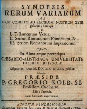 Synopsis Rerum Variarum Ab Orbe Condito Ad Saeculum Nostrum XVIII. gestarum, simulque in I. Testamentum Vetum, II. Seriem Romanorum Pontificum, & III. Seriem Romanorum Imperatorum Distincta