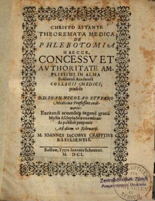 Christo Astante Theoremata Medica De Phlebotomia Haecce ... In Alma Basileensi Academa Collegii Medici; praeside D. D. Ioan. Nicolao Stvpano ... proponit ... M. Ioannes Iacobus Crafftivs Basiliensis