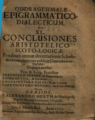Qudragesimale Epigrammatico-Dialecticum, Sive XL. Conclusiones Aristotelico-Scoto-Logicae : Pro finali annuae decertatonis Scholasticae complemento publicae Concertationi Expositae