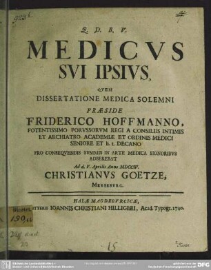 Medicus Sui Ipsius : Quem Dissertatione Medica Solemni Praeside Friderico Hoffmanno ... Pro Consequendis Summis In Arte Medica Honoribus Adserebat Ad d. V. Aprilis Anno MDCCIV. Christianus Goetze, Merseburg