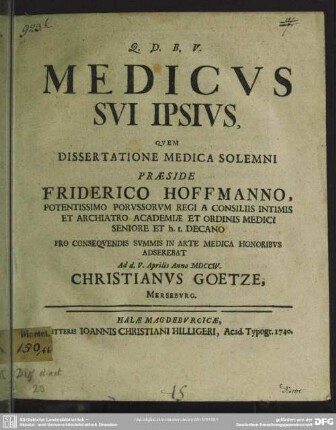 Medicus Sui Ipsius : Quem Dissertatione Medica Solemni Praeside Friderico Hoffmanno ... Pro Consequendis Summis In Arte Medica Honoribus Adserebat Ad d. V. Aprilis Anno MDCCIV. Christianus Goetze, Merseburg