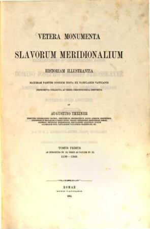 Vetera monumenta Slavorum meridionalium historiam (sacram) illustrantia maximam partem nondum edita ex tabulariis Vaticanis deprompta, collecta ac serie chronologiia disposita. I