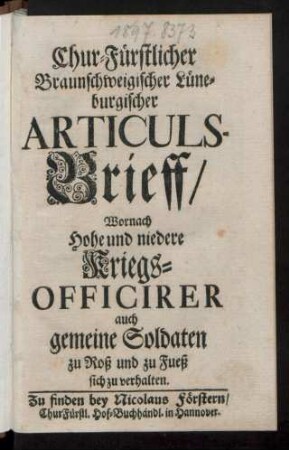 Chur-Fürstlicher Braunschweigischer Lüneburgischer Articuls-Brieff, Wornach Hohe und niedere Kriegs-Officirer auch gemeine Soldaten zu Roß und zu Fueß sich zu verhalten