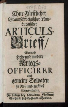 Chur-Fürstlicher Braunschweigischer Lüneburgischer Articuls-Brieff, Wornach Hohe und niedere Kriegs-Officirer auch gemeine Soldaten zu Roß und zu Fueß sich zu verhalten