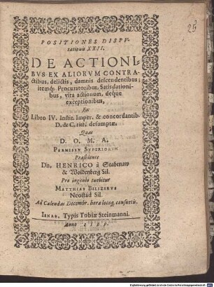 Positiones disp. XXII. de actionibus ex aliorum contractibus, delictis, damnis descendentibus; itemque procuratoribus, satisdationbus, vita actionum, deque exceptionibus, ex libro IV. Instit. imper. & concordantibus D. & C. titt. desumptae