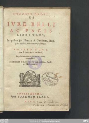 Hvgonis Grotii De Ivre Belli Ac Pacis Libri Tres, : In quibus jus Naturæ & Gentium, item juris publici præcipua explicantur