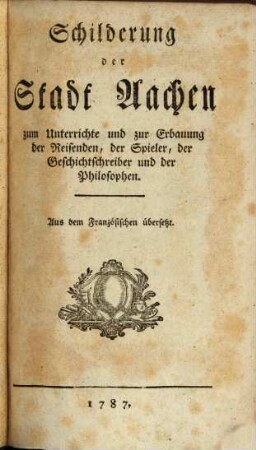 Schilderung der Stadt Aachen : zum Unterrichte und zur Erbauung der Reisenden, der Spieler, der Geschichtschreiber und der Philosophen. Aus dem Französischen übersetzt