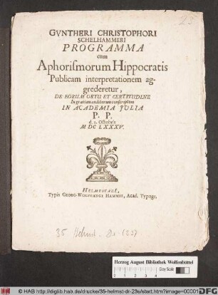 Guntheri Christophori Schelhammeri Programma cum Aphorismorum Hippocratis Publicam interpretationem aggrederetur, De Eorum Ortu Et Certitudine In gratiam auditorum conscriptum : In Academia Iulia P.P. d. I. Octobris MDCLXXXV.