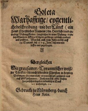 Goleta : Warhafftige eygentliche beschreibung, wie der Türck ... die ... Vestung Goleta, dergleichen die newe Vestung, beyde bey Thunis in Affrica, belägert, gestürmt, endtlich erobert, und zerstöret ; Was sich auch vom Julio an, biß auff 29. Septemb. diß 1574. jars., diß orts verloffen und zugetragen ...