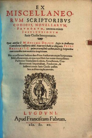 Ex miscellaneorum scriptoribus codicis, novellarum, feudorum, necnon etiam institutionum iuris civilis interpretatio