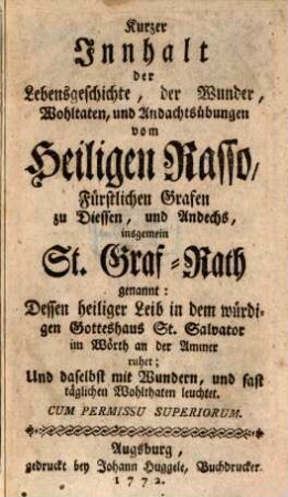 Kurzer Innhalt der Lebensgeschichte, der Wunder, Wohltaten, und Andachtsübungen vom Heiligen Rasso, Fürstlichen Grafen zu Diessen und Andechs, insgemein St. Graf-Rath genannt : Dessen heiliger Leib in dem würdigen Gotteshaus St. Salvator im Wörth an der Ammer ruhet; Und daselbst mit Wundern, und fast täglichen Wohlthaten leuchtet