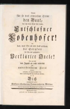 Nimm für so viel erwiesne Treue den Dank, den ich beym Grab Dir weihe, Entschlafner Lobenhofer! an; das, was Du an mir hast gethan, die Sorgfalt die Du mir geschenket, Verklärter Oncle! Der an mich von Jugend an recht vätterlich mit unverdroßnem Fleis gedenket, verbleibt, so lang ich lebend bin, mir unvergeßlich in dem Sinn, weil ich Dich sehnsuchtsvoll verliere Barbara Catharina Dannreutherin, Wittwe. Bey der thränenwerthen Begräbnuß, den 19ten Merz 1759