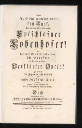 Nimm für so viel erwiesne Treue den Dank, den ich beym Grab Dir weihe, Entschlafner Lobenhofer! an; das, was Du an mir hast gethan, die Sorgfalt die Du mir geschenket, Verklärter Oncle! Der an mich von Jugend an recht vätterlich mit unverdroßnem Fleis gedenket, verbleibt, so lang ich lebend bin, mir unvergeßlich in dem Sinn, weil ich Dich sehnsuchtsvoll verliere Barbara Catharina Dannreutherin, Wittwe. Bey der thränenwerthen Begräbnuß, den 19ten Merz 1759