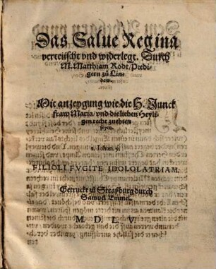 Das Salue Regina verteüscht vnd widerlegt : Mit anzeygung wie die H. Junckfraw Maria, vnd die lieben Heyligen recht zuehren seyen