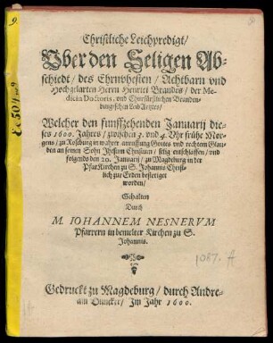 Christliche Leichpredigt/|| Vber den Seligen Ab=||schiedt/ des ... || Herrn Henrici Brandes/ der Me-||dicin Doctoris, vnd Churfürstlichen Branden=||burgischen LeibArtztes/|| Welcher den funffzehenden Januarij die=||ses 1600. Jahres ... || zu Roseburg ... || entschlaffen/ vnd || folgends den 20. Januarij/ zu Magdeburg in der || PfarKirchen zu S. Johannis ... || zur Erden bestetiget || worden/|| Gehalten || Durch || M. IOHANNEM NESNERVM || Pfarrern in bemelter Kirchen zu S.|| Johannis.|| (Letztes Seufftzlein/|| Des Weylandt Ehrn=||vhesten ... Herrn Hein=||rich Brandes ... || Sampt beygefügten EhrenKrentz=||lein S. Pauli.|| ... Ausgelegt vnd erkleret/|| Durch || Salomon Böttigern Pfarrern zu grossen vnnd || Lütgen Roseburgk.|| Vor abführung seines ... Cörpers || vom Gräfflichen Hauss Roseburgk/ zu seiner Be=||grebnüß nach Magdeburgk/ Donnersta-||ges den 17. Ianuarij Anno || 1600.||)