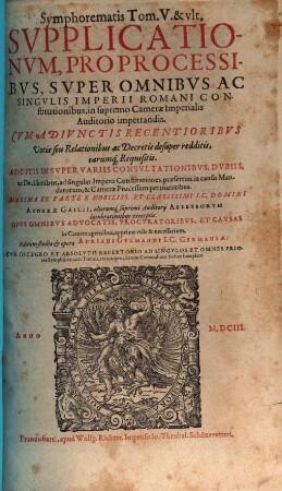 Symphorematis Svpplicationvm, Pro Processibvs, Svper Omnibvs Ac Singvlis Imperii Romani Constitutionibus, in supremo Camerae Imperialis auditorio impetrandis : Cvm Adivnctis Votis Sev Relationibus ac decretis desuper redditis, earumq[ue] requisitis, 5