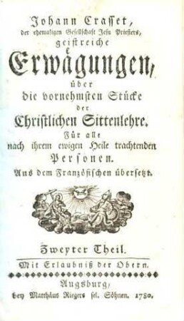 Johann Crasset, der ehemaligen Gesellschaft Jesu Priesters, geistreiche Erwägungen über die vornehmsten Stücke der Christlichen Sittenlehre : Für alle nach ihrem ewigen Heile trachtenden Personen. Aus dem Französischen übersetzt, Zweyter Theil