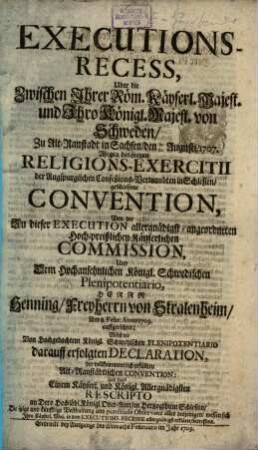 Executions-Recess, Uber die Zwischen Ihrer Röm. Käyserl. Majest. und Ihro Königl. Majest. von Schweden, Zu Alt-Ranstadt in Sachsen, den 12. 22. Augusti, 1707. Wegen des freyen Religions-Exercitii der Augspurgischen Confeßions-Verwandten in Schlesien, geschlossene Convention