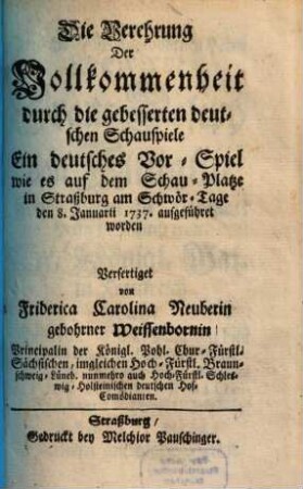 Die Verehrung Der Vollkommenheit durch die gebesserten deutschen Schauspiele : Ein deutsches Vor-Spiel wie es auf dem Schau-Platze in Straßburg am Schwör-Tage den 8. Januarii 1737. aufgeführet worden