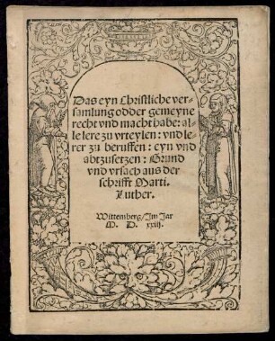 Das eyn Christliche ver=||samlung odder gemeyne || recht vnd macht habe: al=||le lere zu vrteylen: vnd le=||rer zu beruffen: eyn vnd || abtzusetzen: Grund || vnd vrsach aus der || schrifft Marti.|| Luther.||